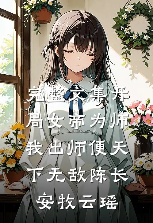 完整文集开局女帝为师,我出师便天下无敌陈长安牧云瑶