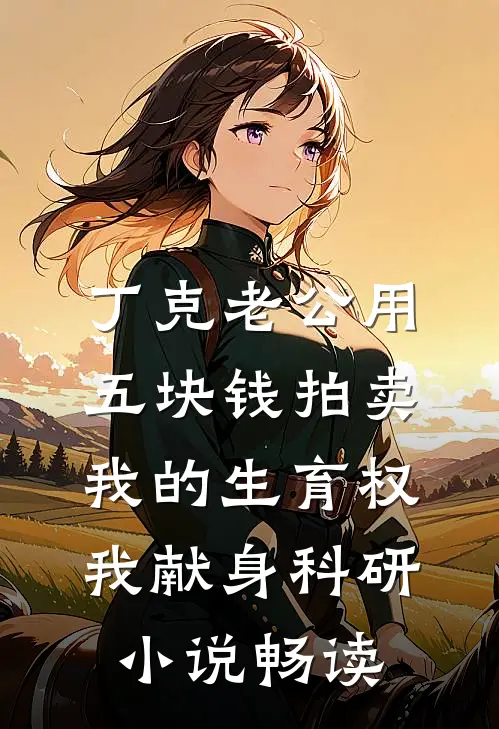 丁克老公用五块钱拍卖我的生育权，我献身科研小说畅读