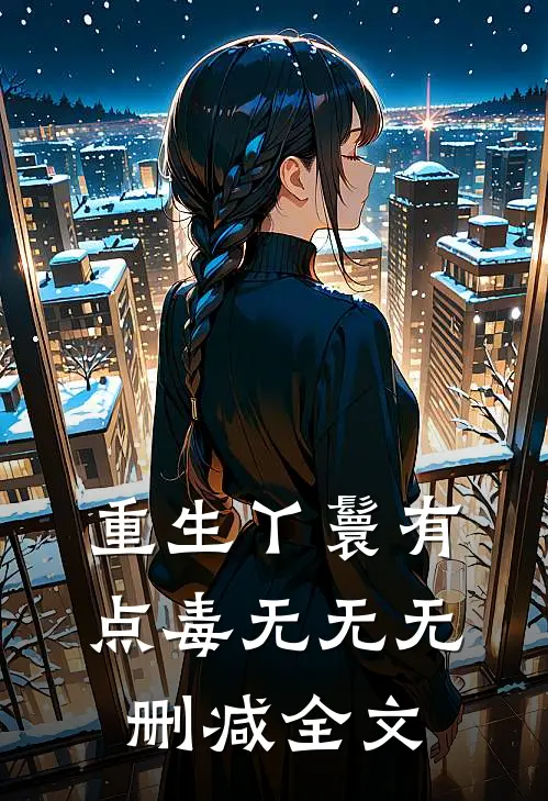 重生丫鬟有点毒无无无删减全文