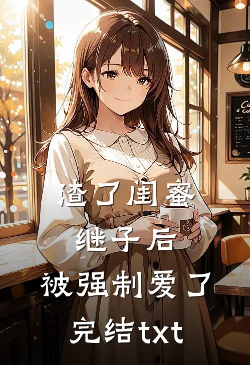 渣了闺蜜继子后，被强制爱了完结txt