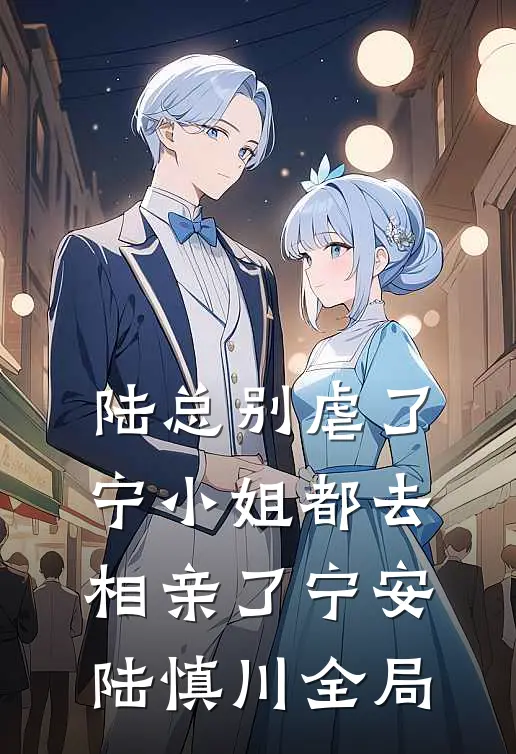 陆总别虐了，宁小姐都去相亲了宁安陆慎川全局