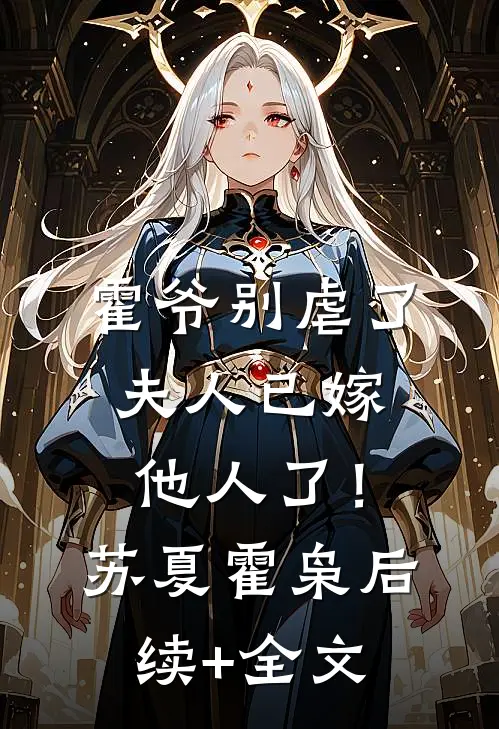 霍爷别虐了，夫人已嫁他人了！苏夏霍枭后续+全文