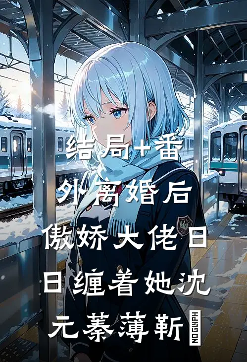 结局+番外离婚后，傲娇大佬日日缠着她沈元蓁薄靳昉