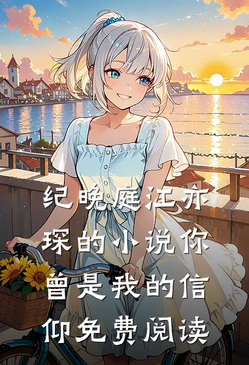 纪晚庭江亦琛的小说你曾是我的信仰免费阅读