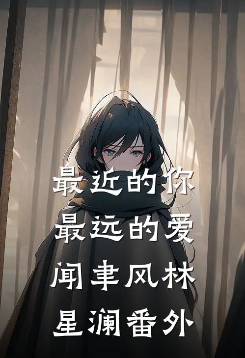 最近的你最远的爱闻聿风林星澜 番外