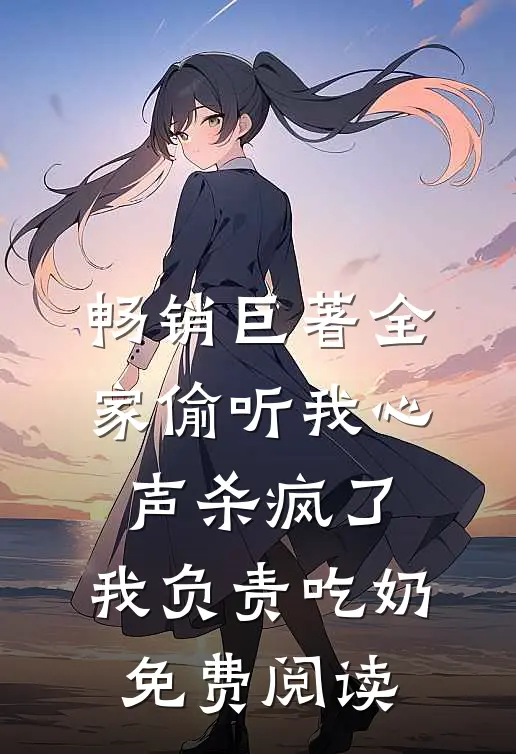 畅销巨著全家偷听我心声杀疯了,我负责吃奶免费阅读