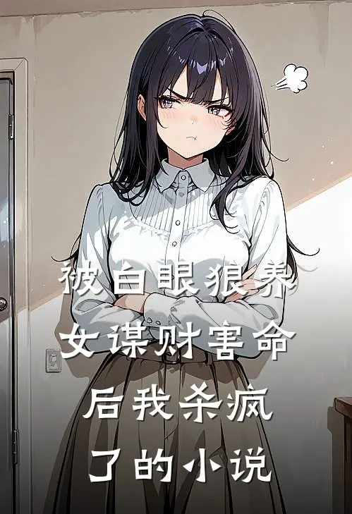 被白眼狼养女谋财害命后我杀疯了的小说