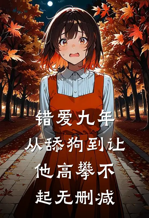 错爱九年：从舔狗到让他高攀不起无删减