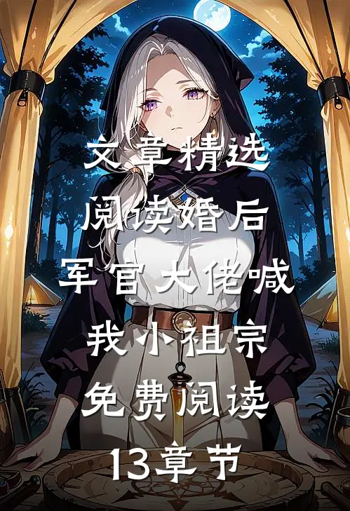 文章精选阅读婚后,军官大佬喊我小祖宗免费阅读13章节