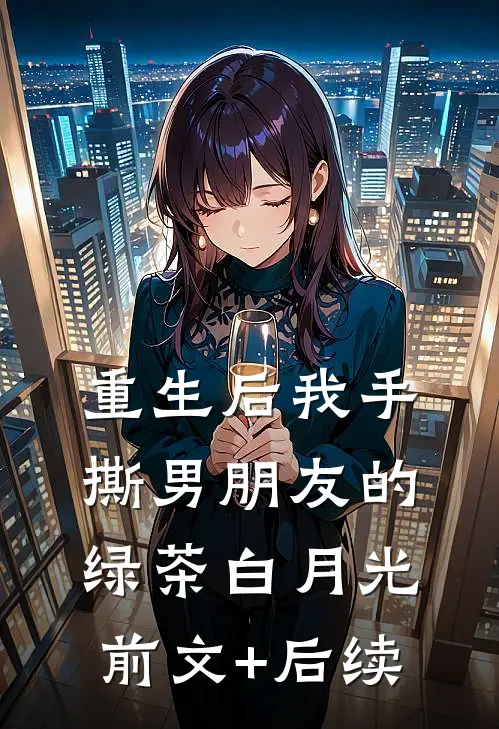 重生后我手撕男朋友的绿茶白月光前文+后续