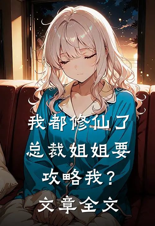 我都修仙了，总裁姐姐要攻略我？文章全文