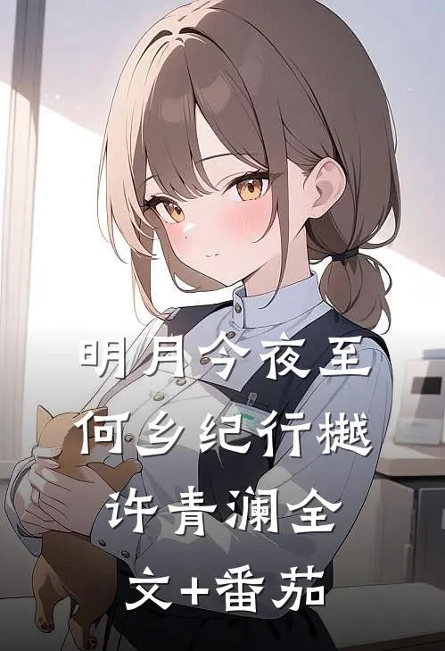 明月今夜至何乡纪行樾许青澜全文+番茄