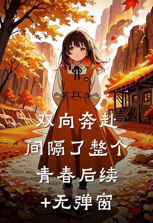 双向奔赴，间隔了整个青春后续+无弹窗