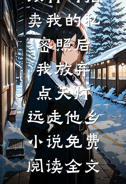 双竹马拍卖我的私密照后，我放弃点天灯，远走他乡小说免费阅读全文