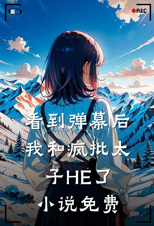 看到弹幕后，我和疯批太子HE了小说免费