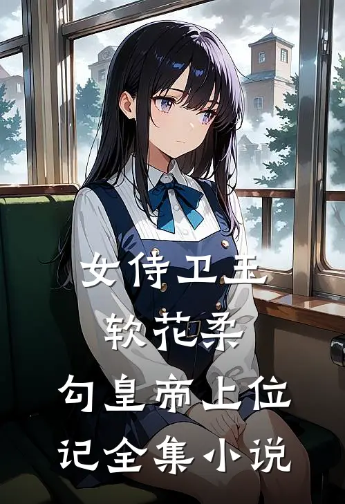 女侍卫玉软花柔，勾皇帝上位记全集小说