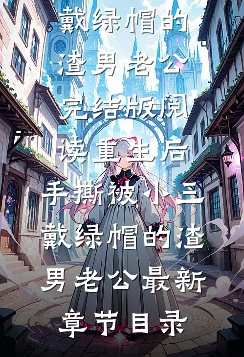 《重生后，手撕被小三戴绿帽的渣男老公》完结版阅读《重生后，手撕被小三戴绿帽的渣男老公》最新章节目录