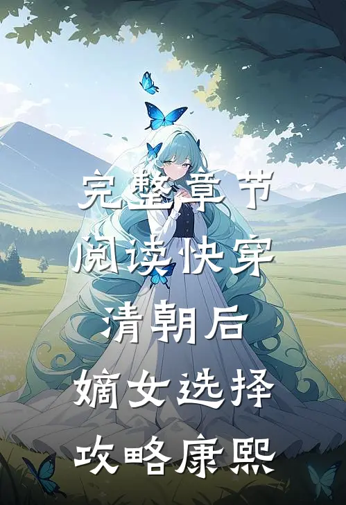 完整章节阅读快穿清朝后，嫡女选择攻略康熙