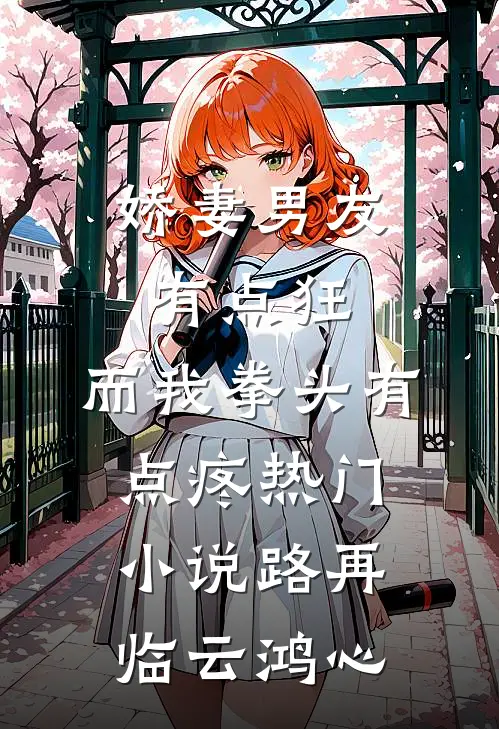 娇妻男友有点狂，而我拳头有点疼热门小说路再临云鸿心