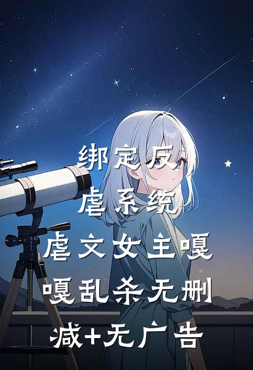 绑定反虐系统，虐文女主嘎嘎乱杀无删减+无广告