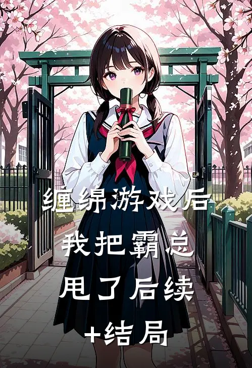 缠绵游戏后，我把霸总甩了后续+结局