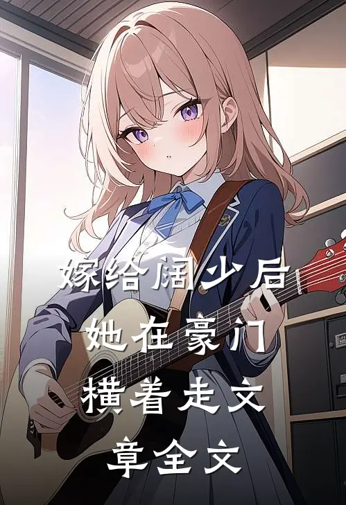 嫁给阔少后，她在豪门横着走文章全文