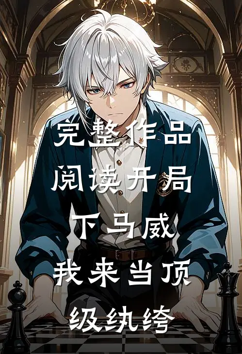 完整作品阅读开局下马威，我来当顶级纨绔