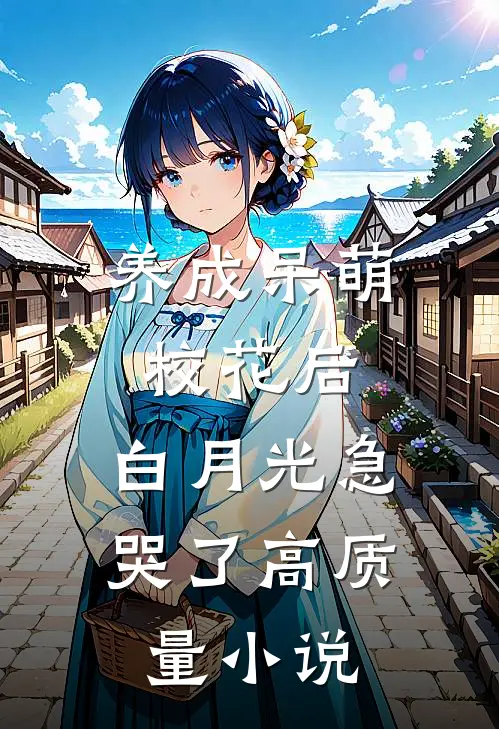 养成呆萌校花后，白月光急哭了高质量小说