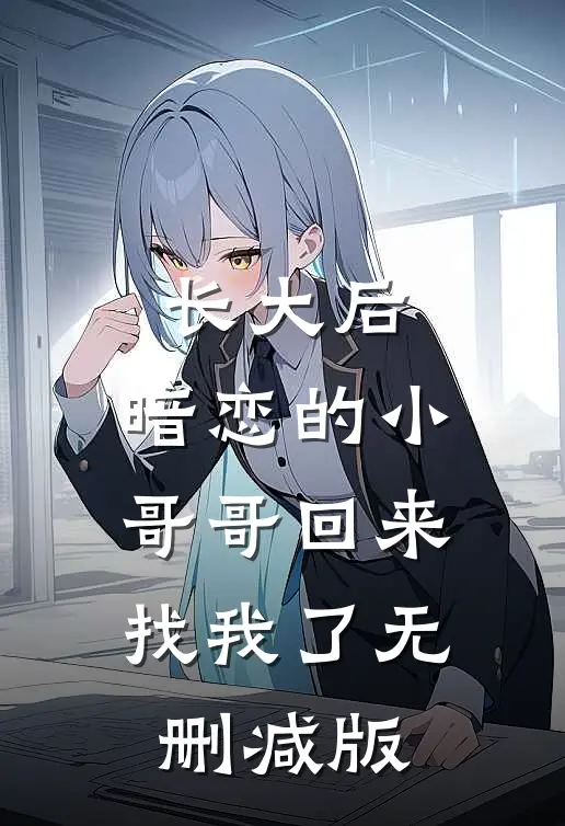 长大后，暗恋的小哥哥回来找我了无删减版