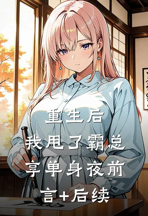 重生后，我甩了霸总享单身夜前言+后续