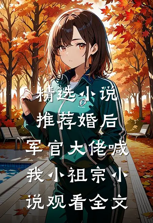 精选小说推荐婚后，军官大佬喊我小祖宗小说观看全文