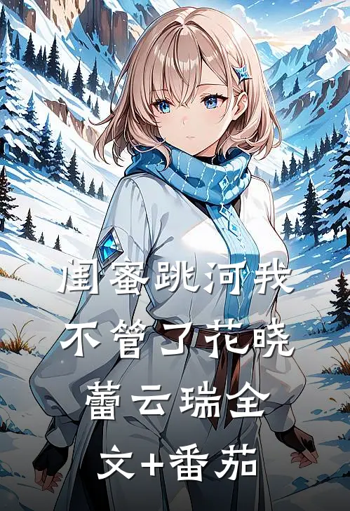 闺蜜跳河我不管了花晓蕾云瑞全文+番茄