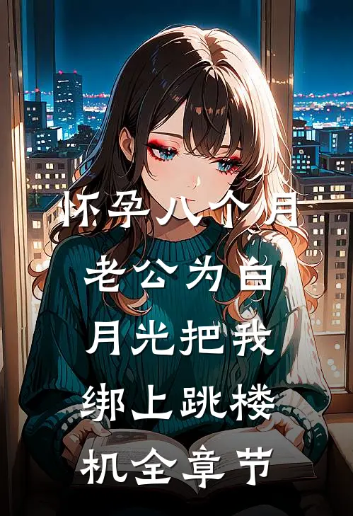 怀孕八个月，老公为白月光把我绑上跳楼机全章节