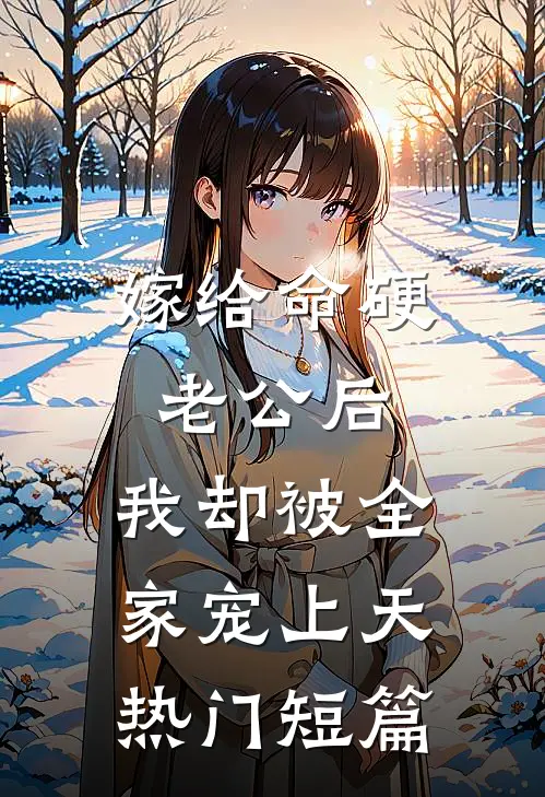 嫁给命硬老公后，我却被全家宠上天热门短篇