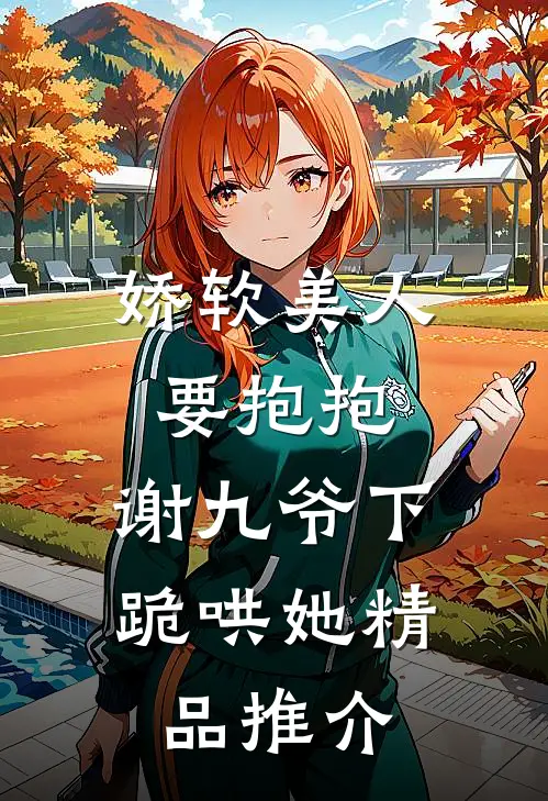 娇软美人要抱抱，谢九爷下跪哄她精品推介