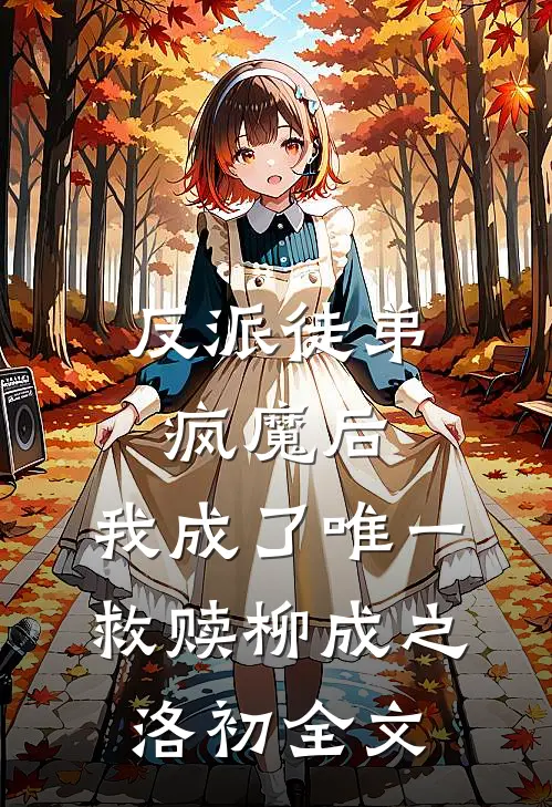 反派徒弟疯魔后，我成了唯一救赎柳成之洛初全文