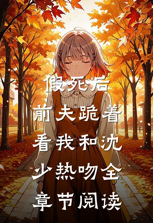 假死后，前夫跪着看我和沈少热吻全章节阅读