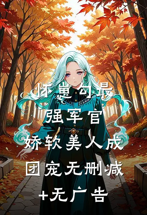 怀崽勾最强军官，娇软美人成团宠无删减+无广告
