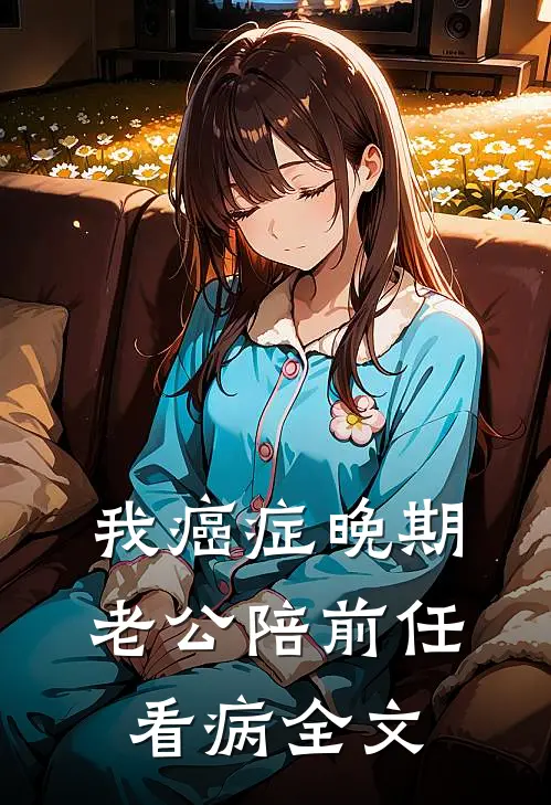 我癌症晚期，老公陪前任看病全文