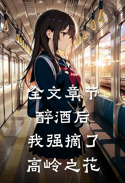全文章节醉酒后，我强摘了高岭之花