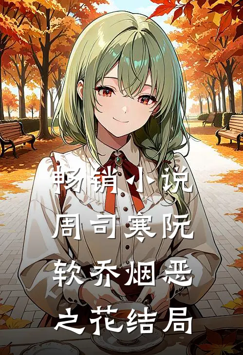 畅销小说周司寒阮软乔烟恶之花结局