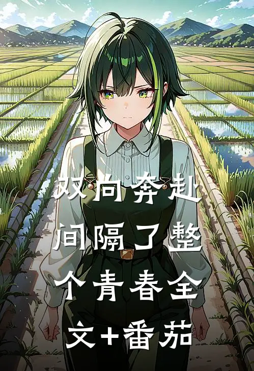 双向奔赴，间隔了整个青春全文+番茄