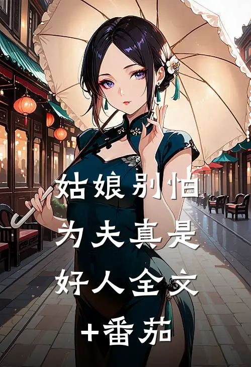 姑娘别怕，为夫真是好人全文+番茄