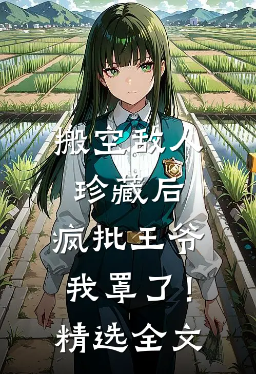 搬空敌人珍藏后，疯批王爷我罩了！精选全文