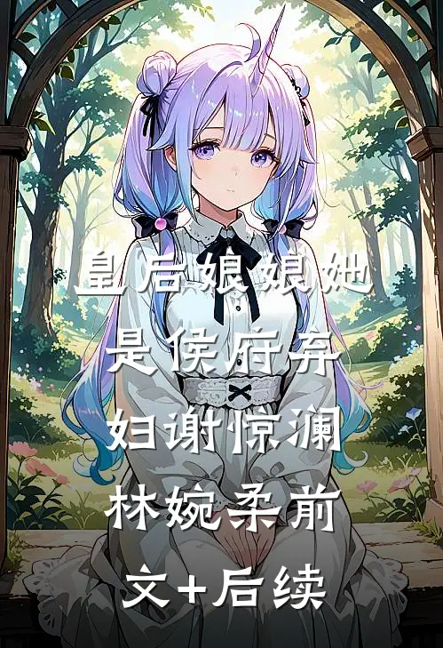 皇后娘娘她是侯府弃妇谢惊澜林婉柔前文+后续