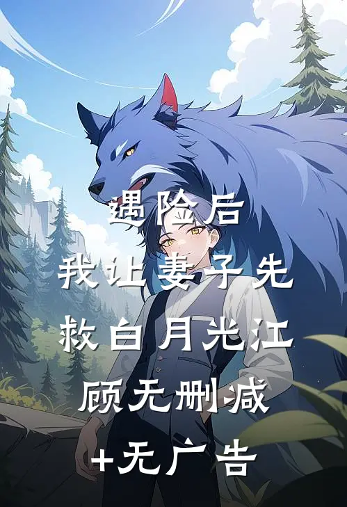 遇险后，我让妻子先救白月光江顾无删减+无广告