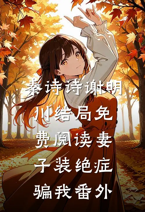 秦诗诗谢明川结局免费阅读妻子装绝症骗我番外