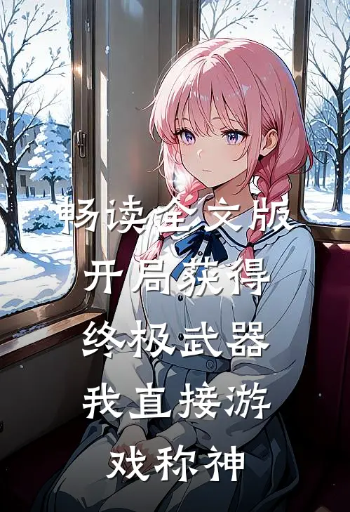 畅读全文版开局获得终极武器，我直接游戏称神