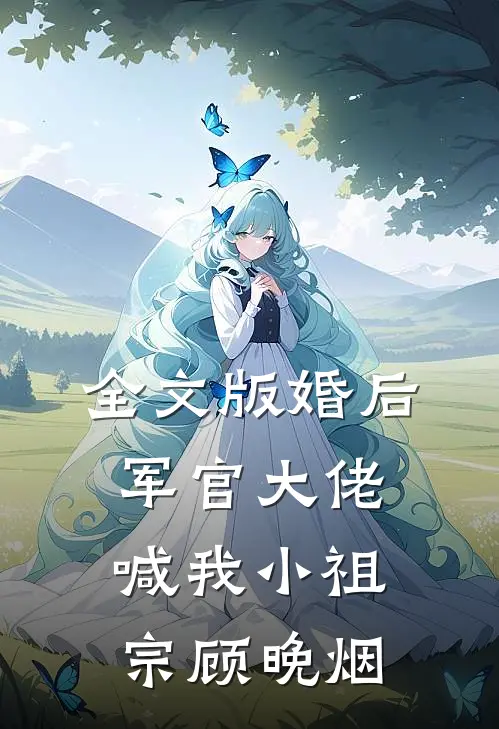 全文版婚后,军官大佬喊我小祖宗顾晚烟