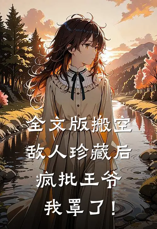 全文版搬空敌人珍藏后，疯批王爷我罩了！